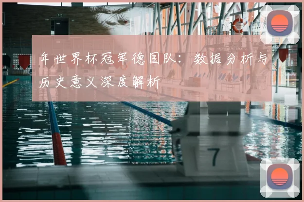 年世界杯冠军德国队：数据分析与历史意义深度解析
