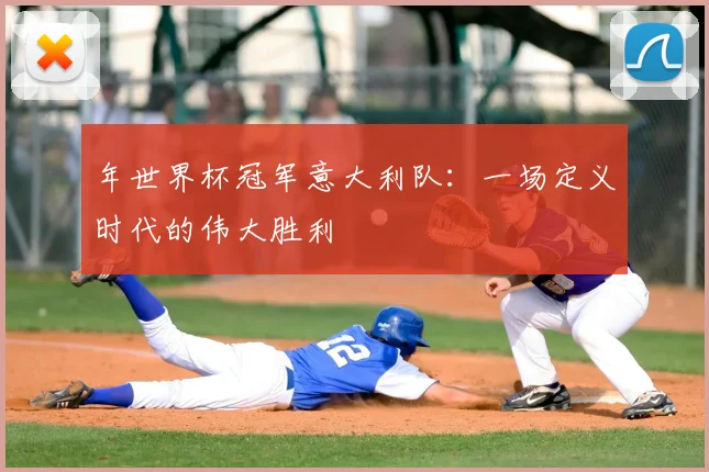 年世界杯冠军意大利队：一场定义时代的伟大胜利