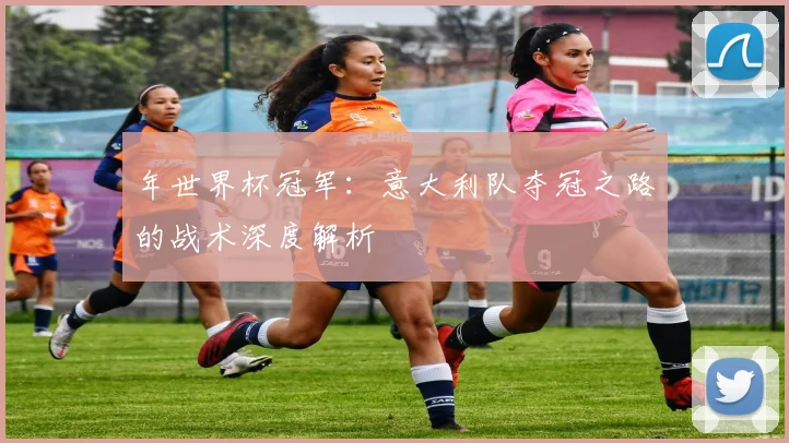 年世界杯冠军：意大利队夺冠之路的战术深度解析