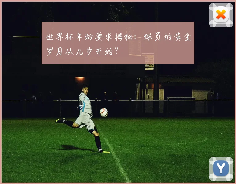 世界杯年龄要求揭秘:球员的黄金岁月从几岁开始?