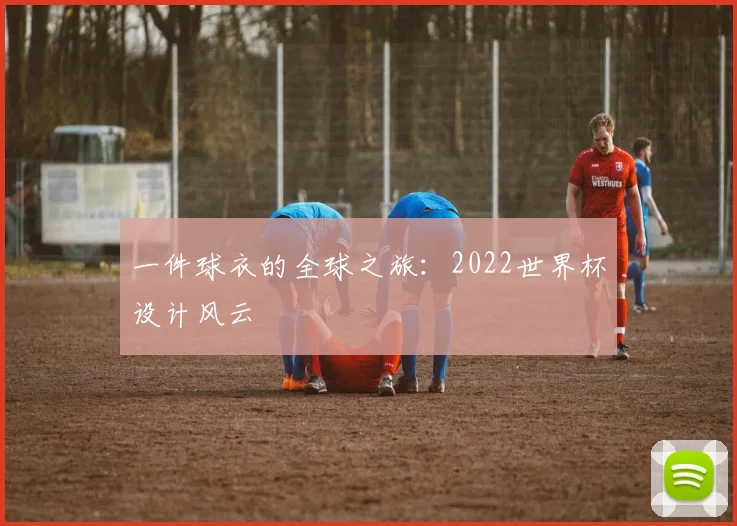 一件球衣的全球之旅：2022世界杯设计风云