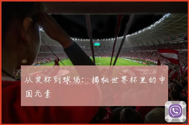 从奖杯到球场：揭秘世界杯里的中国元素