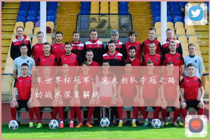 年世界杯冠军:意大利队夺冠之路的战术深度解析
