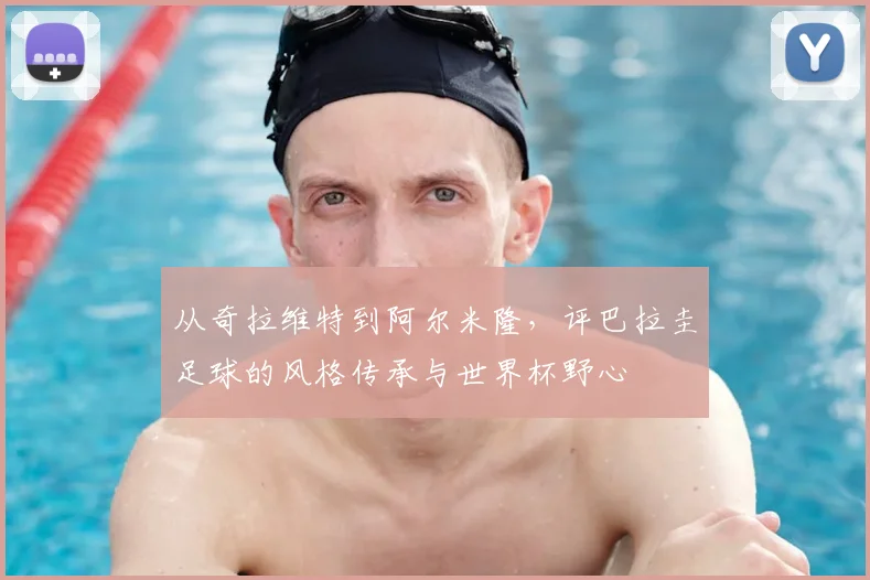 从奇拉维特到阿尔米隆，评巴拉圭足球的风格传承与世界杯野心