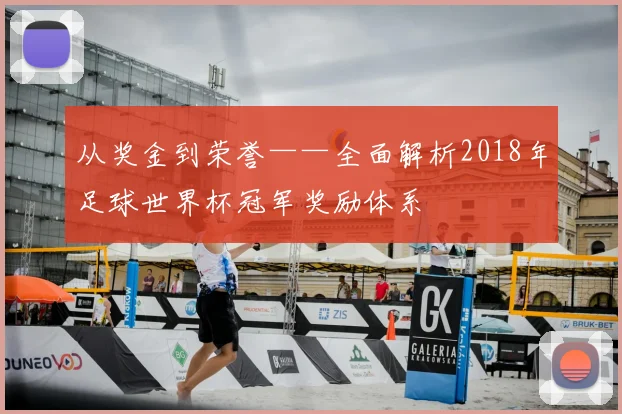 从奖金到荣誉——全面解析2018年足球世界杯冠军奖励体系