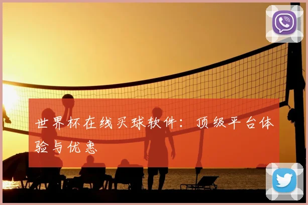 世界杯在线买球软件：顶级平台体验与优惠