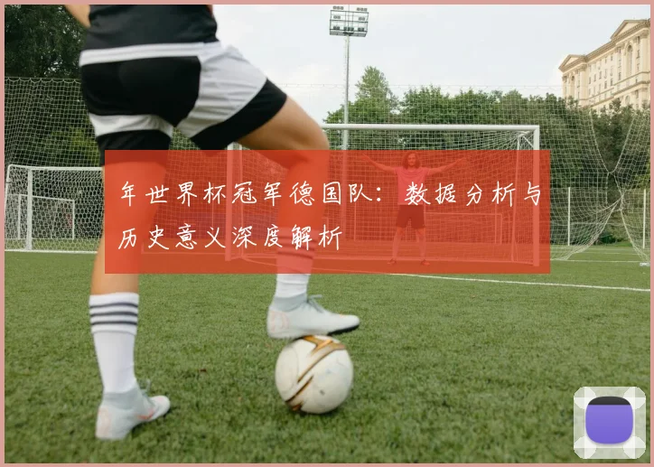 年世界杯冠军德国队：数据分析与历史意义深度解析