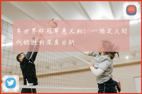 年世界杯冠军意大利：一场定义时代的胜利深度分析