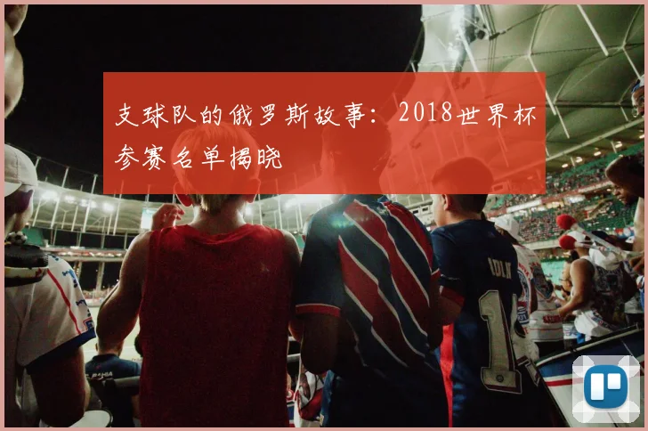 支球队的俄罗斯故事：2018世界杯参赛名单揭晓