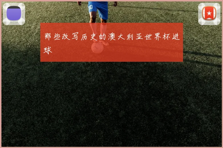 那些改写历史的澳大利亚世界杯进球