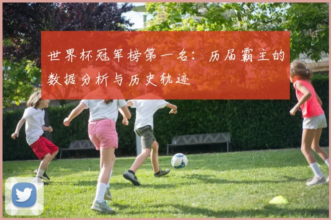 世界杯冠军榜第一名：历届霸主的数据分析与历史轨迹