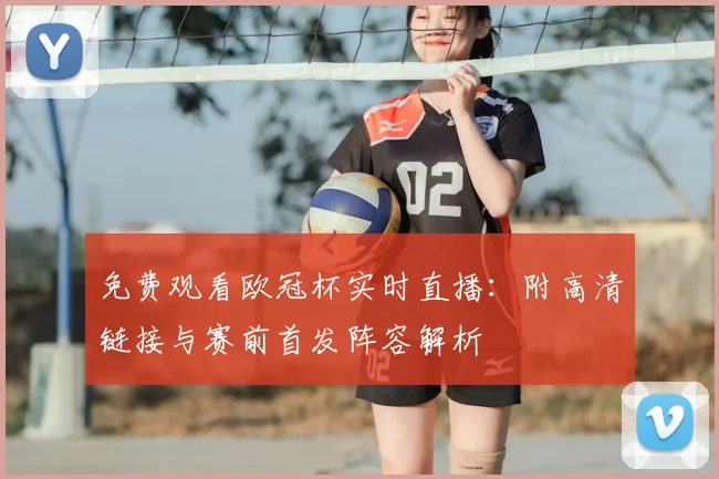 免费观看欧冠杯实时直播:附高清链接与赛前首发阵容解析