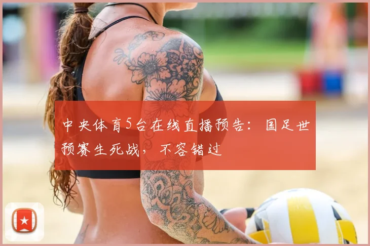 中央体育5台在线直播预告：国足世预赛生死战，不容错过