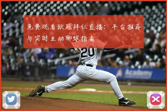 免费观看欧冠拜仁直播:平台推荐与实时互动聊球指南