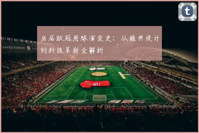 历届欧冠用球演变史:从经典设计到科技革新全解析