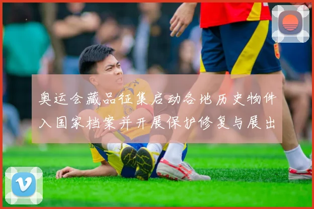 奥运会藏品征集启动各地历史物件入国家档案并开展保护修复与展出