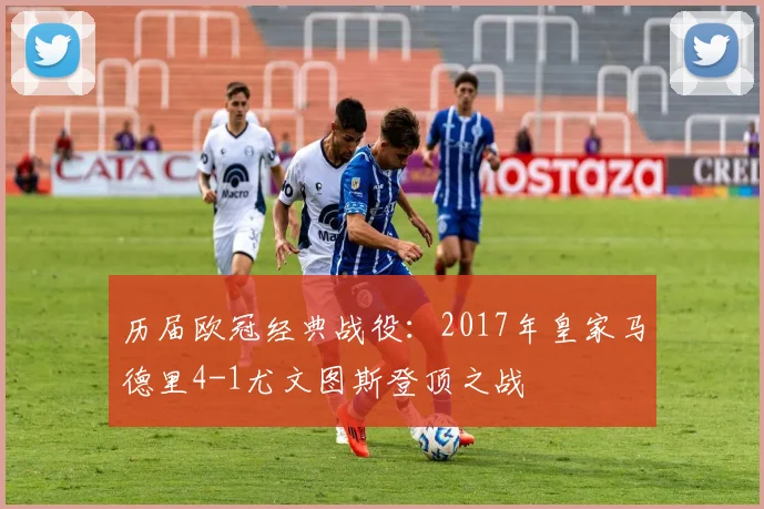 历届欧冠经典战役:2017年皇家马德里4-1尤文图斯登顶之战