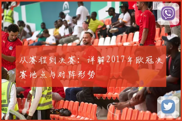 从赛程到决赛:详解2017年欧冠决赛地点与对阵形势