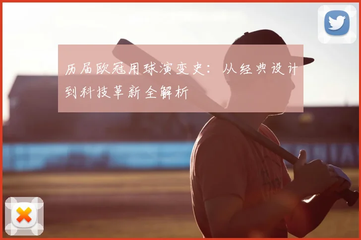 历届欧冠用球演变史:从经典设计到科技革新全解析