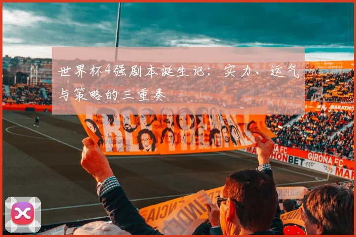 世界杯4强剧本诞生记：实力、运气与策略的三重奏