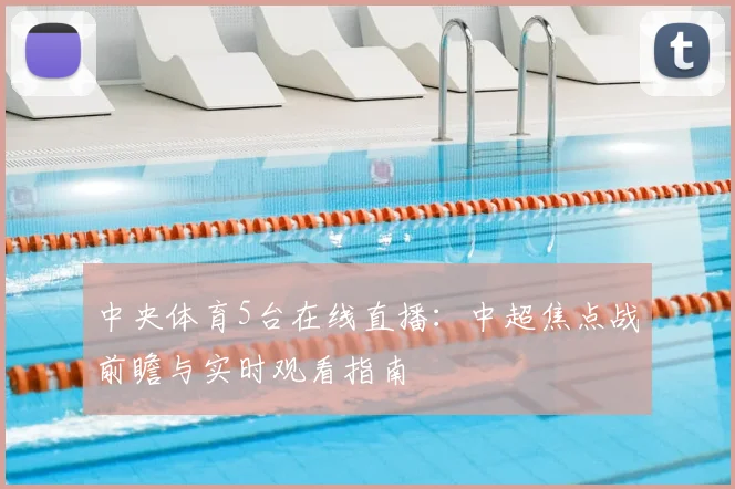 中央体育5台在线直播：中超焦点战前瞻与实时观看指南