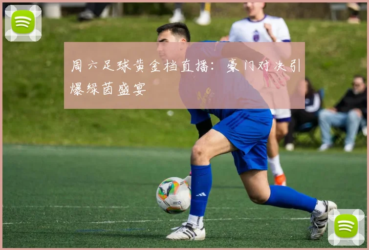 周六足球黄金档直播：豪门对决引爆绿茵盛宴