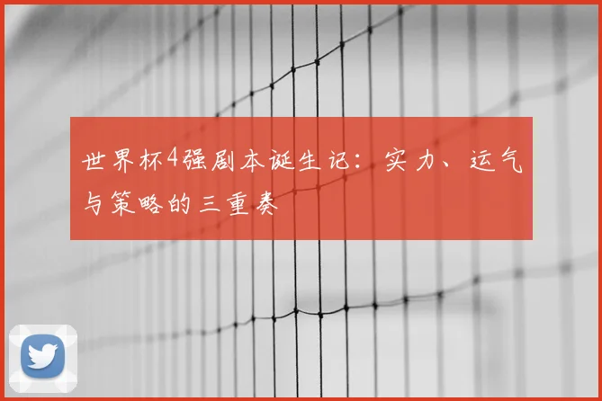世界杯4强剧本诞生记：实力、运气与策略的三重奏